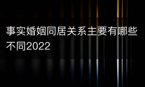 事实婚姻同居关系主要有哪些不同2022