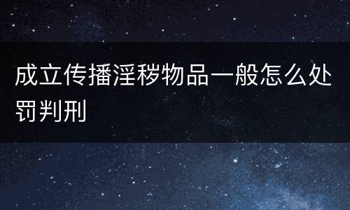 成立传播淫秽物品一般怎么处罚判刑