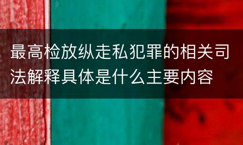 最高检放纵走私犯罪的相关司法解释具体是什么主要内容