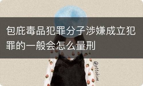 包庇毒品犯罪分子涉嫌成立犯罪的一般会怎么量刑
