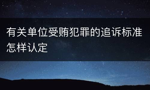 有关单位受贿犯罪的追诉标准怎样认定