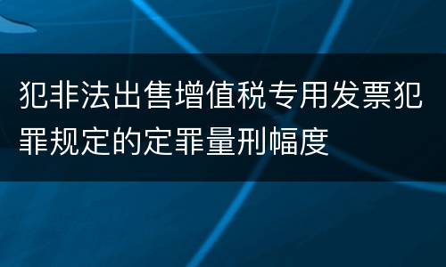 犯非法出售增值税专用发票犯罪规定的定罪量刑幅度