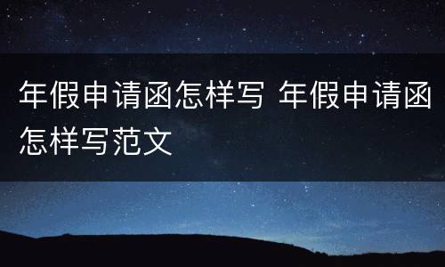 年假申请函怎样写 年假申请函怎样写范文