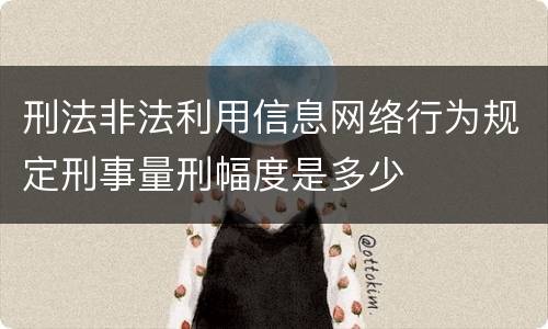 刑法非法利用信息网络行为规定刑事量刑幅度是多少