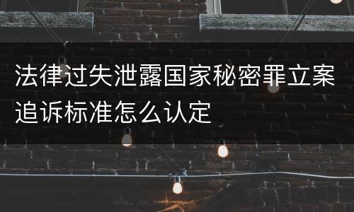 法律过失泄露国家秘密罪立案追诉标准怎么认定