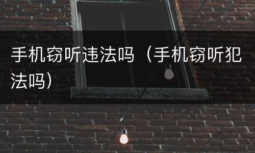 手机窃听违法吗（手机窃听犯法吗）