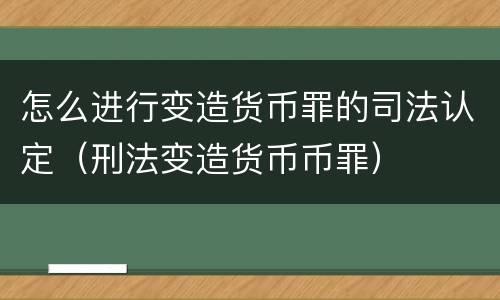 怎么进行变造货币罪的司法认定（刑法变造货币币罪）