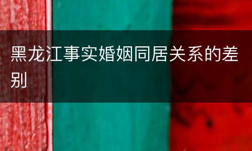 黑龙江事实婚姻同居关系的差别