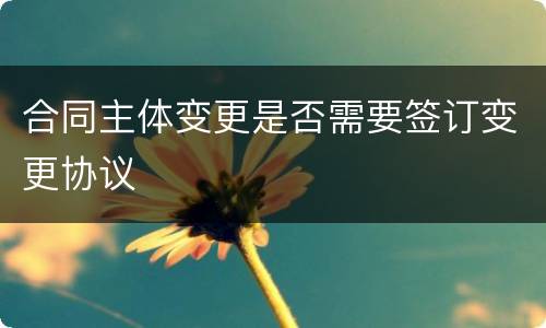 合同主体变更是否需要签订变更协议