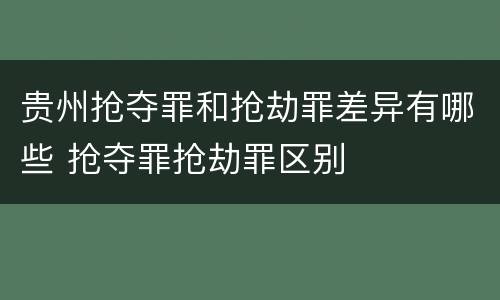 贵州抢夺罪和抢劫罪差异有哪些 抢夺罪抢劫罪区别
