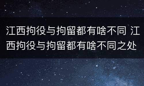江西拘役与拘留都有啥不同 江西拘役与拘留都有啥不同之处