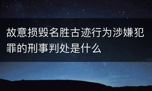 故意损毁名胜古迹行为涉嫌犯罪的刑事判处是什么