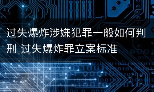 过失爆炸涉嫌犯罪一般如何判刑 过失爆炸罪立案标准