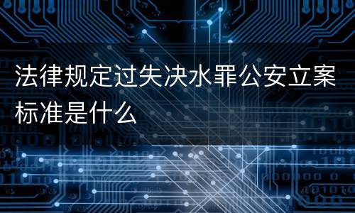 法律规定过失决水罪公安立案标准是什么