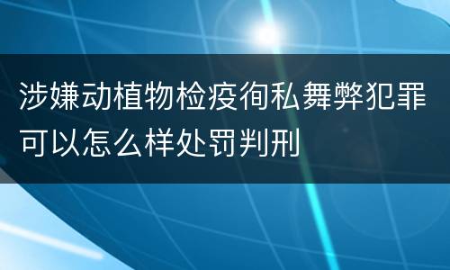 涉嫌动植物检疫徇私舞弊犯罪可以怎么样处罚判刑