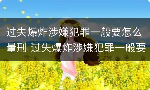 过失爆炸涉嫌犯罪一般要怎么量刑 过失爆炸涉嫌犯罪一般要怎么量刑呢