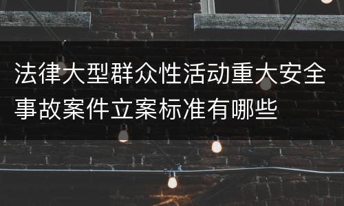 法律大型群众性活动重大安全事故案件立案标准有哪些