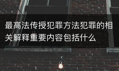 最高法传授犯罪方法犯罪的相关解释重要内容包括什么