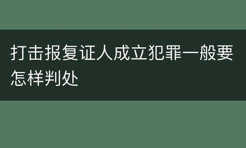 打击报复证人成立犯罪一般要怎样判处