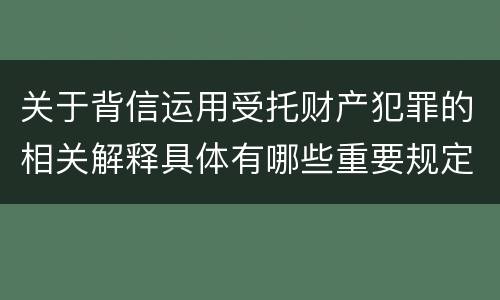 关于背信运用受托财产犯罪的相关解释具体有哪些重要规定