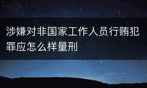 涉嫌对非国家工作人员行贿犯罪应怎么样量刑