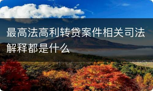 最高法高利转贷案件相关司法解释都是什么