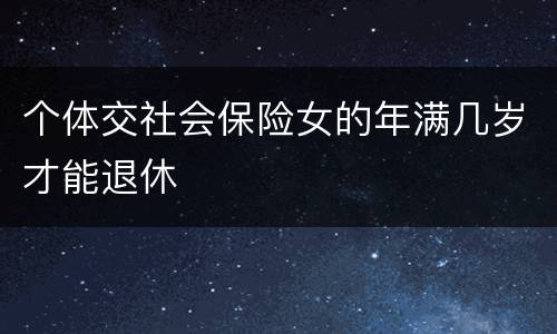 个体交社会保险女的年满几岁才能退休