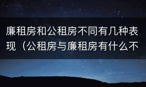 廉租房和公租房不同有几种表现（公租房与廉租房有什么不同）