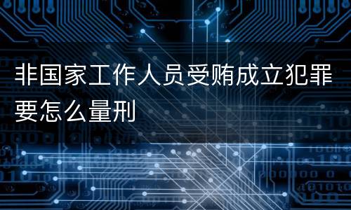 非国家工作人员受贿成立犯罪要怎么量刑