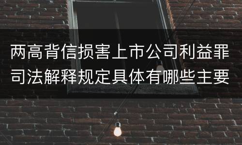 两高背信损害上市公司利益罪司法解释规定具体有哪些主要内容