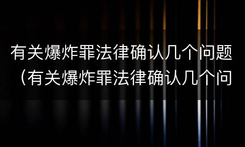 有关爆炸罪法律确认几个问题（有关爆炸罪法律确认几个问题）