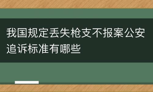 我国规定丢失枪支不报案公安追诉标准有哪些