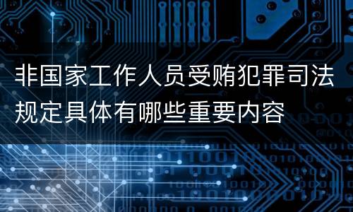 非国家工作人员受贿犯罪司法规定具体有哪些重要内容