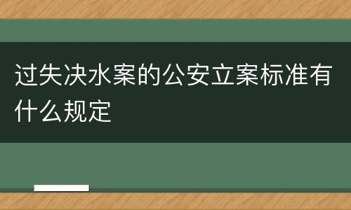 过失决水案的公安立案标准有什么规定