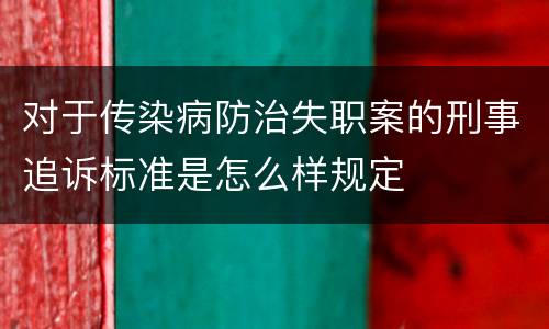 对于传染病防治失职案的刑事追诉标准是怎么样规定