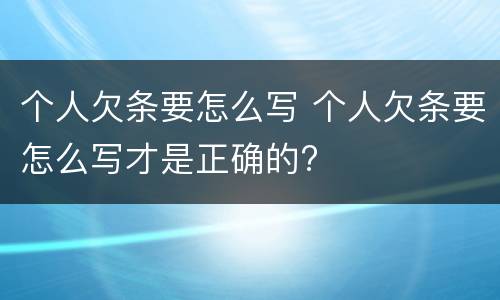 个人欠条要怎么写 个人欠条要怎么写才是正确的?
