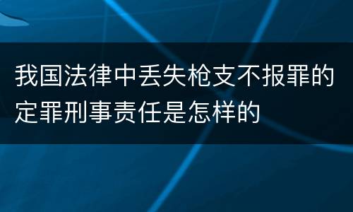 我国法律中丢失枪支不报罪的定罪刑事责任是怎样的