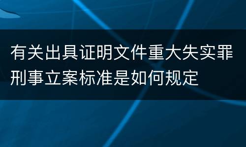 有关出具证明文件重大失实罪刑事立案标准是如何规定