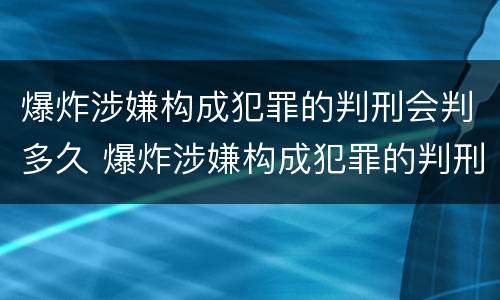 爆炸涉嫌构成犯罪的判刑会判多久 爆炸涉嫌构成犯罪的判刑会判多久呢