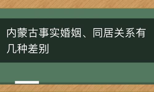 内蒙古事实婚姻、同居关系有几种差别