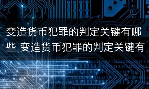 变造货币犯罪的判定关键有哪些 变造货币犯罪的判定关键有哪些条件