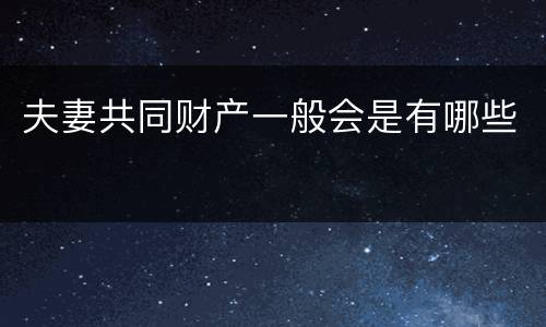 夫妻共同财产一般会是有哪些