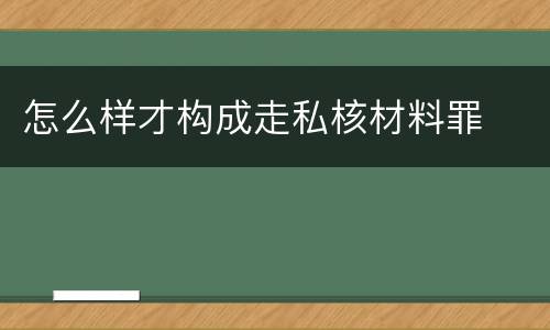 怎么样才构成走私核材料罪