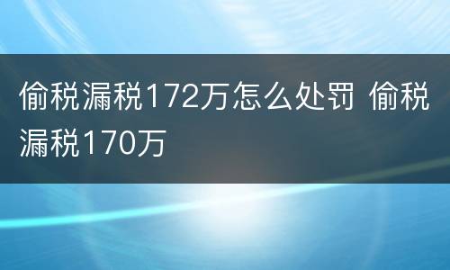 偷税漏税172万怎么处罚 偷税漏税170万