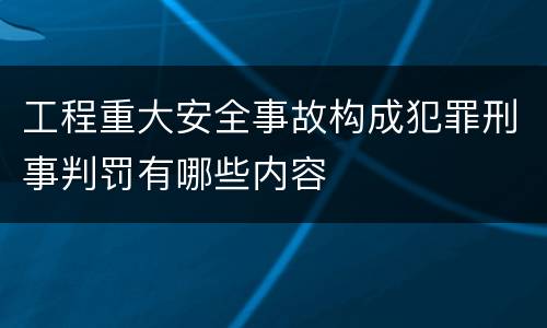 工程重大安全事故构成犯罪刑事判罚有哪些内容
