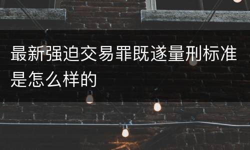最新强迫交易罪既遂量刑标准是怎么样的