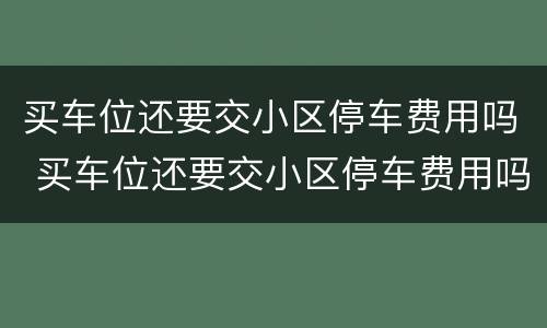 买车位还要交小区停车费用吗 买车位还要交小区停车费用吗现在
