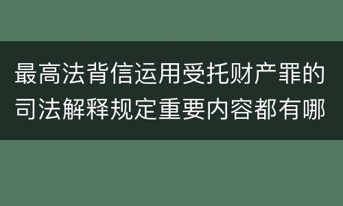 最高法背信运用受托财产罪的司法解释规定重要内容都有哪些