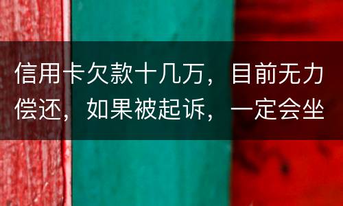 信用卡欠款十几万，目前无力偿还，如果被起诉，一定会坐牢吗