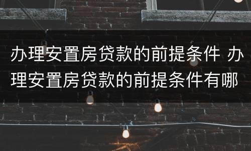 办理安置房贷款的前提条件 办理安置房贷款的前提条件有哪些